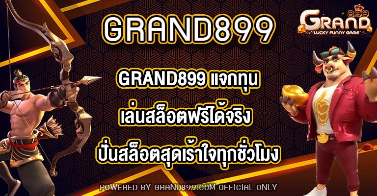 GRAND899 แจกทุนเล่นสล็อตฟรีได้จริง