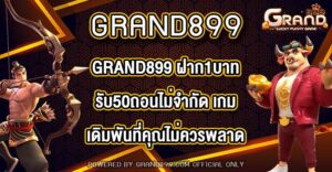 GRAND899 ฝาก1บาทรับ50ถอนไม่จำกัด